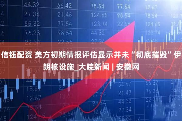 信钰配资 美方初期情报评估显示并未“彻底摧毁”伊朗核设施_大皖新闻 | 安徽网