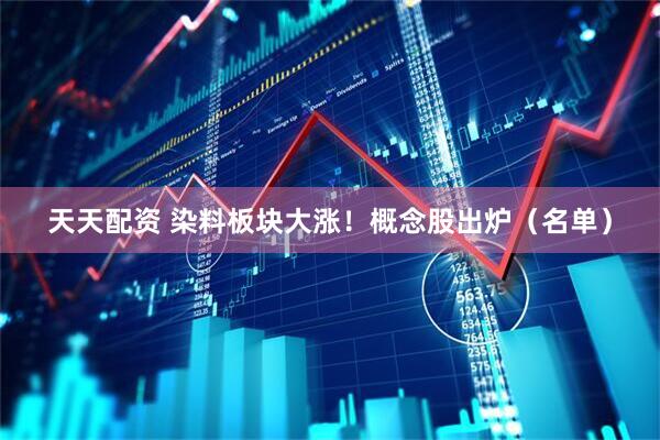 天天配资 染料板块大涨！概念股出炉（名单）