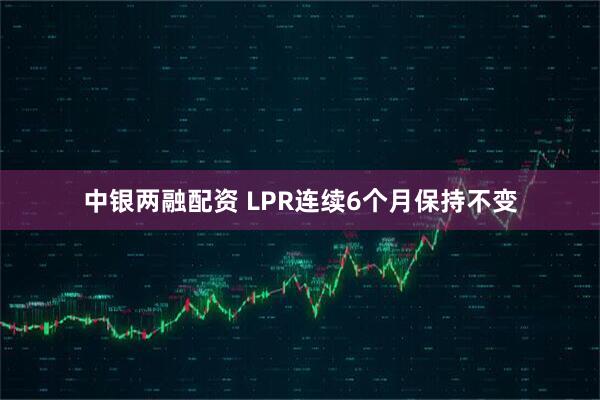 中银两融配资 LPR连续6个月保持不变