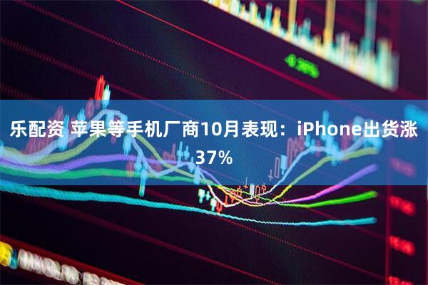 乐配资 苹果等手机厂商10月表现：iPhone出货涨37%