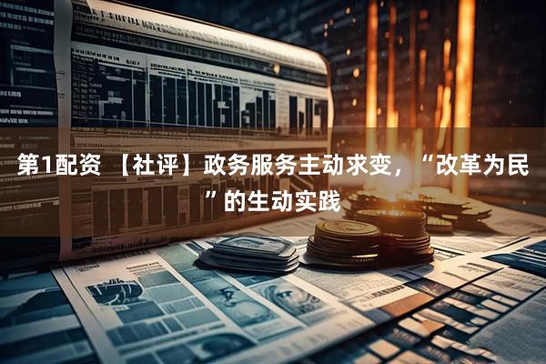第1配资 【社评】政务服务主动求变，“改革为民”的生动实践