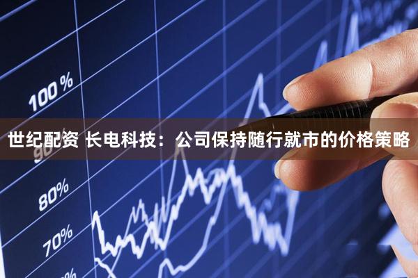 世纪配资 长电科技：公司保持随行就市的价格策略