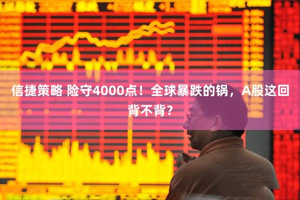 信捷策略 险守4000点！全球暴跌的锅，A股这回背不背？
