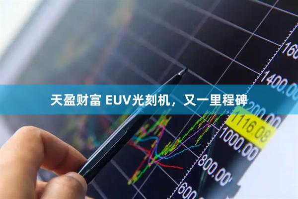 天盈财富 EUV光刻机，又一里程碑